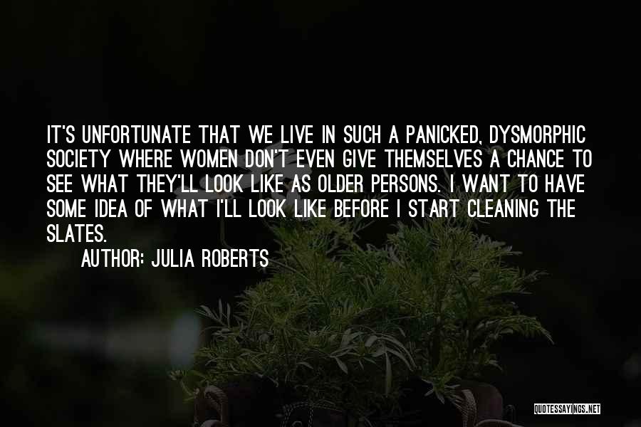 Julia Roberts Quotes: It's Unfortunate That We Live In Such A Panicked, Dysmorphic Society Where Women Don't Even Give Themselves A Chance To