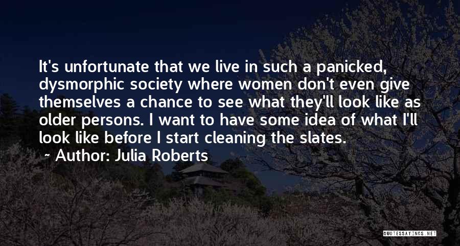 Julia Roberts Quotes: It's Unfortunate That We Live In Such A Panicked, Dysmorphic Society Where Women Don't Even Give Themselves A Chance To