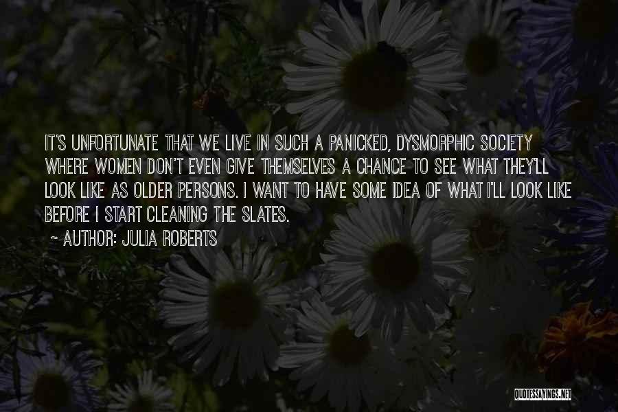 Julia Roberts Quotes: It's Unfortunate That We Live In Such A Panicked, Dysmorphic Society Where Women Don't Even Give Themselves A Chance To