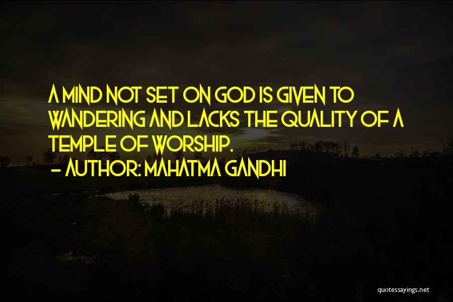 Mahatma Gandhi Quotes: A Mind Not Set On God Is Given To Wandering And Lacks The Quality Of A Temple Of Worship.