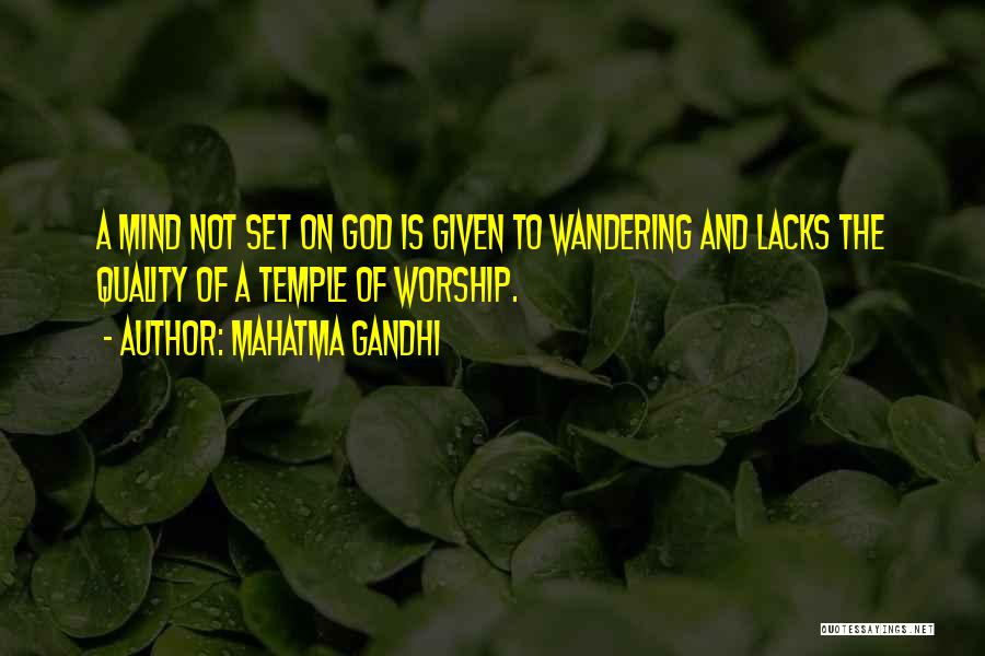 Mahatma Gandhi Quotes: A Mind Not Set On God Is Given To Wandering And Lacks The Quality Of A Temple Of Worship.