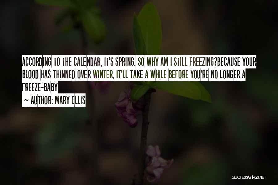 Mary Ellis Quotes: According To The Calendar, It's Spring. So Why Am I Still Freezing?because Your Blood Has Thinned Over Winter. It'll Take