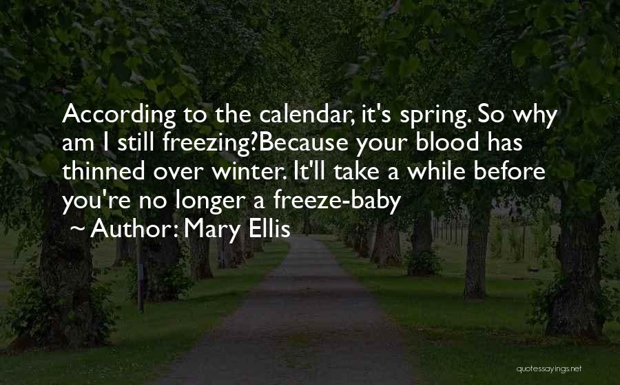 Mary Ellis Quotes: According To The Calendar, It's Spring. So Why Am I Still Freezing?because Your Blood Has Thinned Over Winter. It'll Take