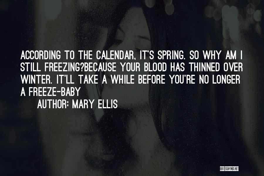 Mary Ellis Quotes: According To The Calendar, It's Spring. So Why Am I Still Freezing?because Your Blood Has Thinned Over Winter. It'll Take