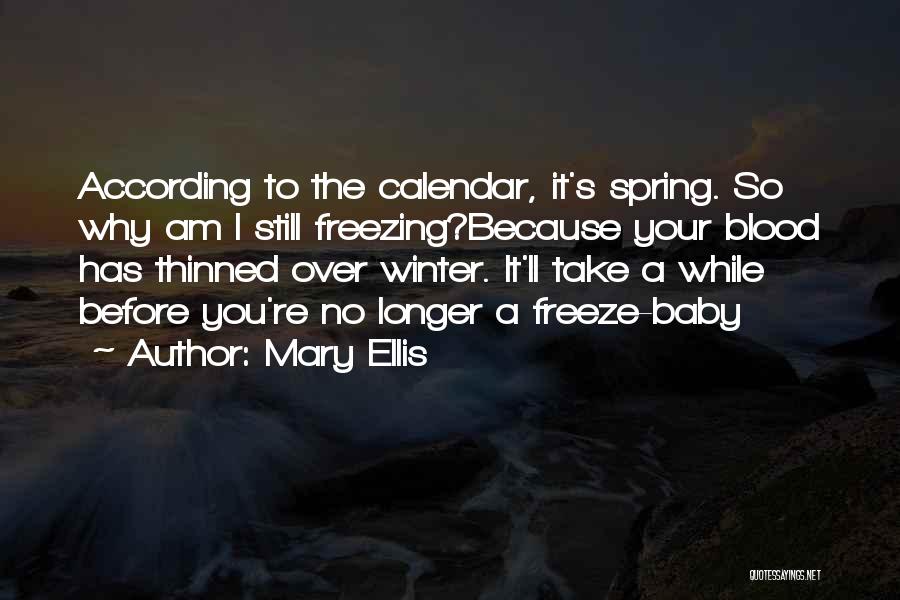 Mary Ellis Quotes: According To The Calendar, It's Spring. So Why Am I Still Freezing?because Your Blood Has Thinned Over Winter. It'll Take