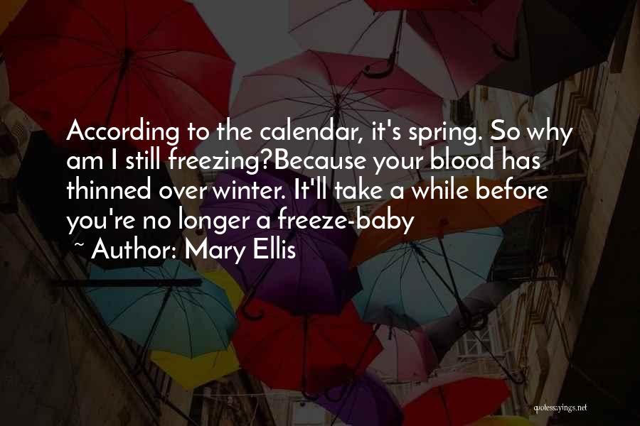 Mary Ellis Quotes: According To The Calendar, It's Spring. So Why Am I Still Freezing?because Your Blood Has Thinned Over Winter. It'll Take