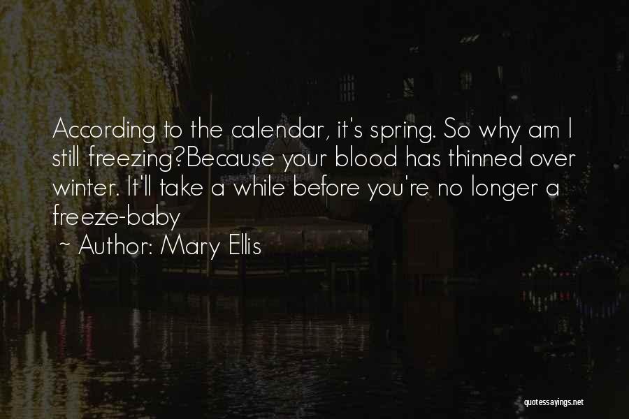 Mary Ellis Quotes: According To The Calendar, It's Spring. So Why Am I Still Freezing?because Your Blood Has Thinned Over Winter. It'll Take