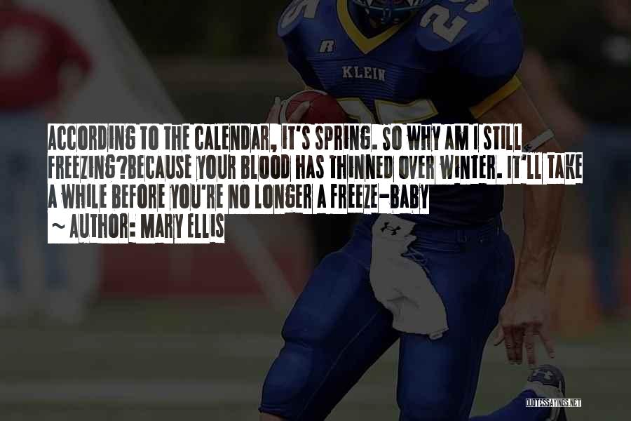 Mary Ellis Quotes: According To The Calendar, It's Spring. So Why Am I Still Freezing?because Your Blood Has Thinned Over Winter. It'll Take