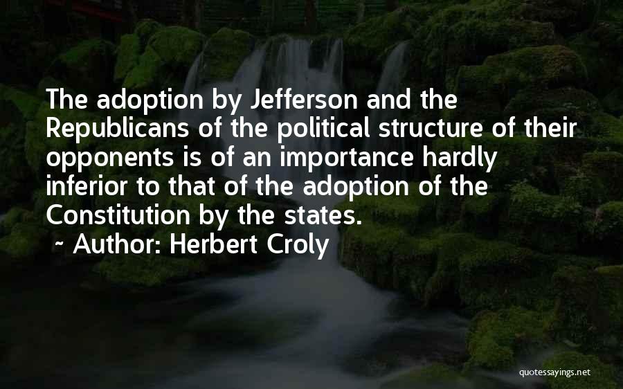 Herbert Croly Quotes: The Adoption By Jefferson And The Republicans Of The Political Structure Of Their Opponents Is Of An Importance Hardly Inferior