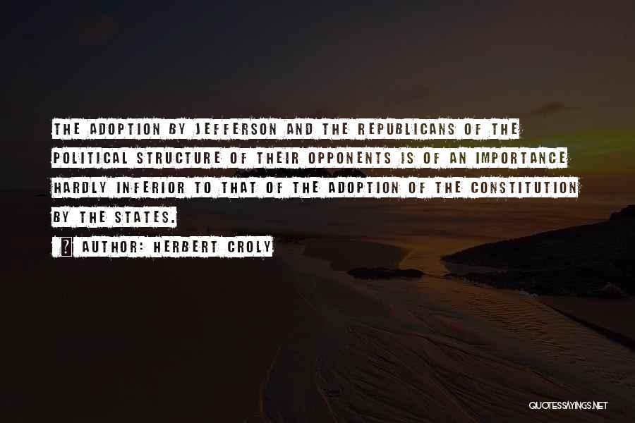 Herbert Croly Quotes: The Adoption By Jefferson And The Republicans Of The Political Structure Of Their Opponents Is Of An Importance Hardly Inferior