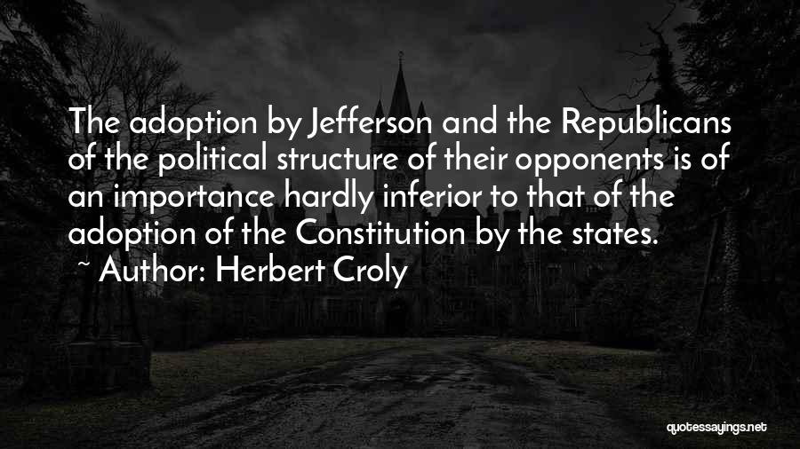 Herbert Croly Quotes: The Adoption By Jefferson And The Republicans Of The Political Structure Of Their Opponents Is Of An Importance Hardly Inferior