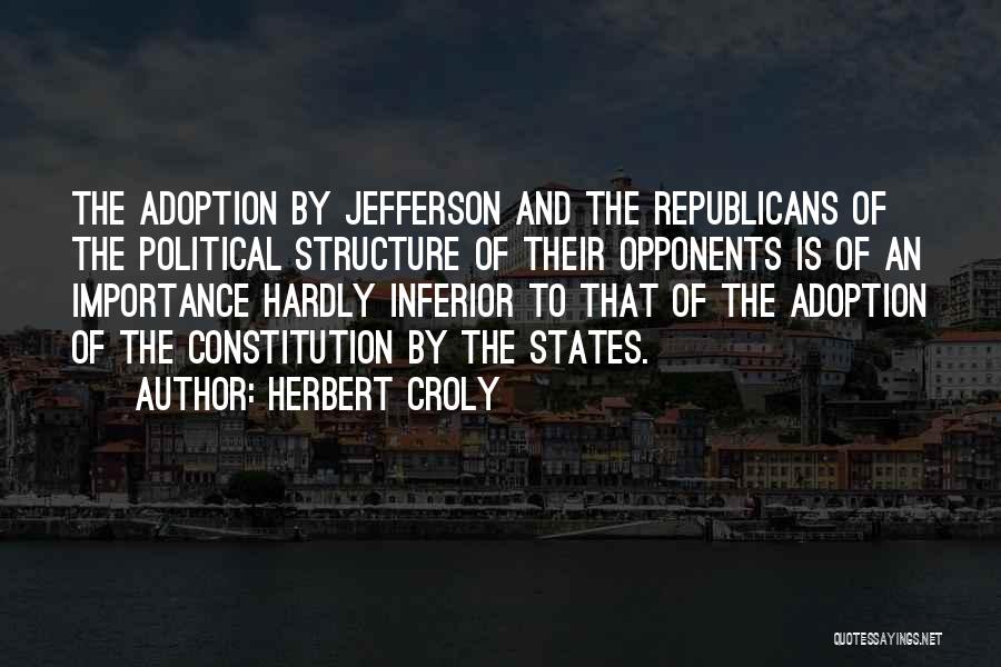 Herbert Croly Quotes: The Adoption By Jefferson And The Republicans Of The Political Structure Of Their Opponents Is Of An Importance Hardly Inferior