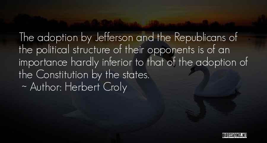 Herbert Croly Quotes: The Adoption By Jefferson And The Republicans Of The Political Structure Of Their Opponents Is Of An Importance Hardly Inferior