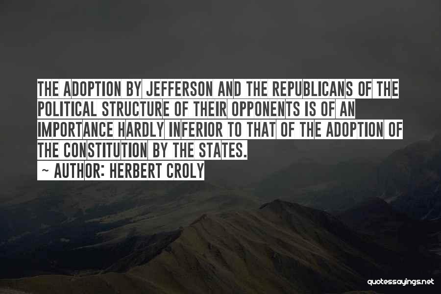 Herbert Croly Quotes: The Adoption By Jefferson And The Republicans Of The Political Structure Of Their Opponents Is Of An Importance Hardly Inferior