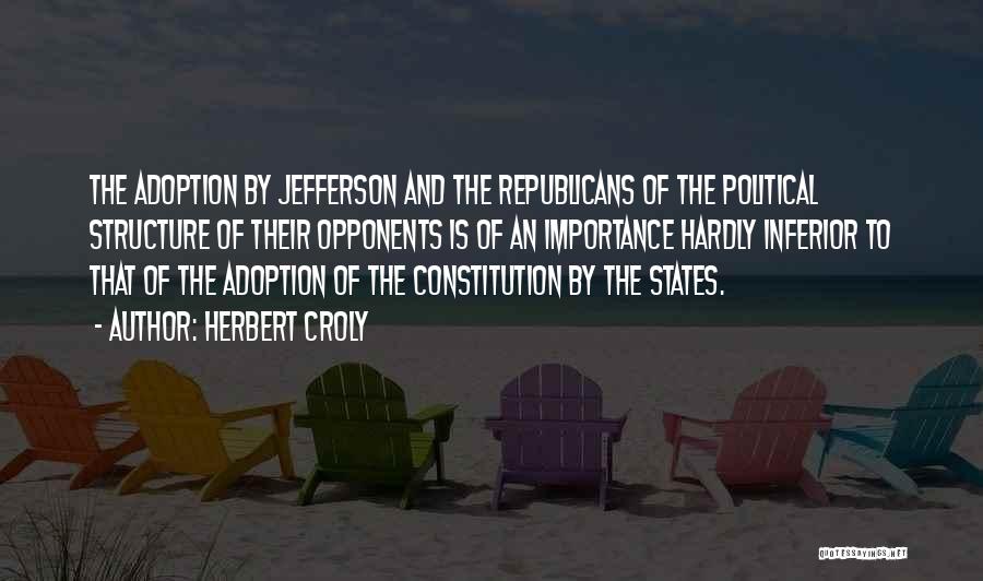 Herbert Croly Quotes: The Adoption By Jefferson And The Republicans Of The Political Structure Of Their Opponents Is Of An Importance Hardly Inferior