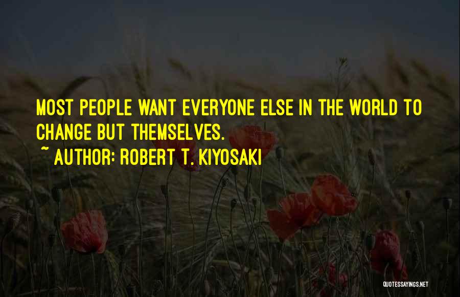 Robert T. Kiyosaki Quotes: Most People Want Everyone Else In The World To Change But Themselves.