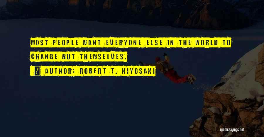 Robert T. Kiyosaki Quotes: Most People Want Everyone Else In The World To Change But Themselves.