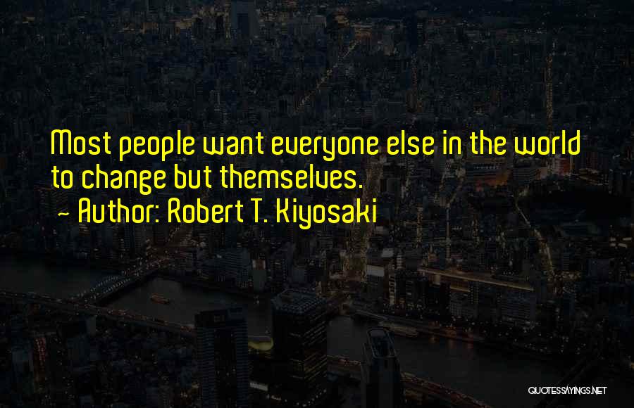 Robert T. Kiyosaki Quotes: Most People Want Everyone Else In The World To Change But Themselves.