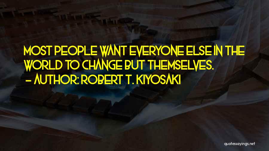 Robert T. Kiyosaki Quotes: Most People Want Everyone Else In The World To Change But Themselves.
