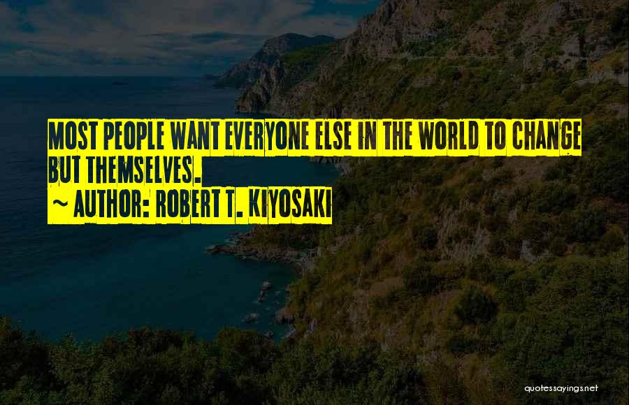 Robert T. Kiyosaki Quotes: Most People Want Everyone Else In The World To Change But Themselves.