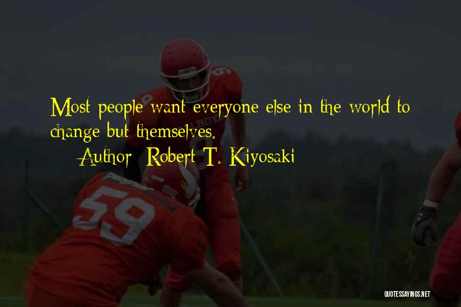 Robert T. Kiyosaki Quotes: Most People Want Everyone Else In The World To Change But Themselves.