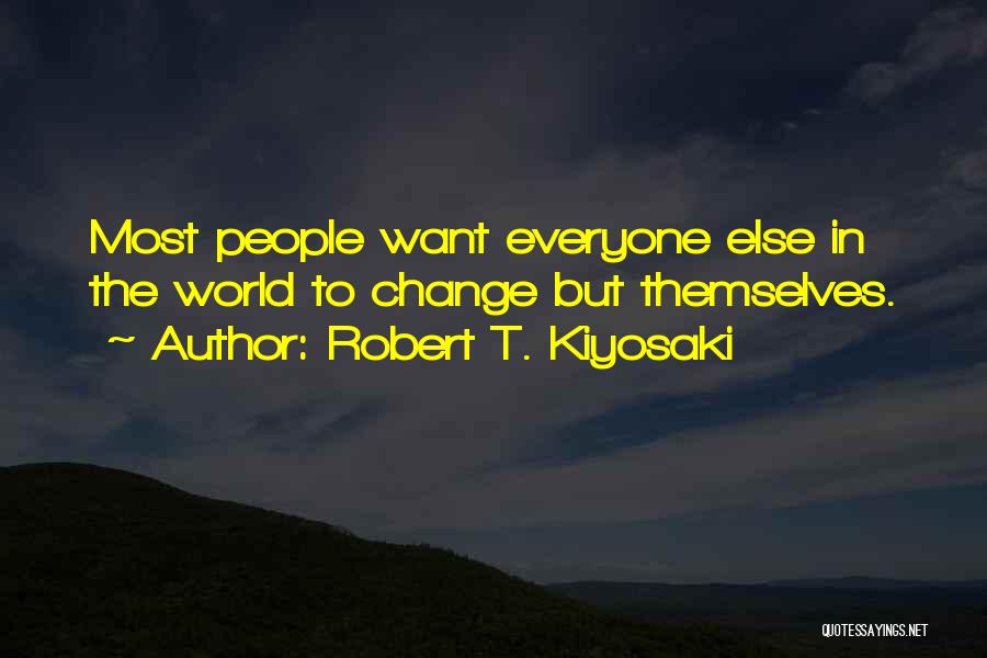 Robert T. Kiyosaki Quotes: Most People Want Everyone Else In The World To Change But Themselves.