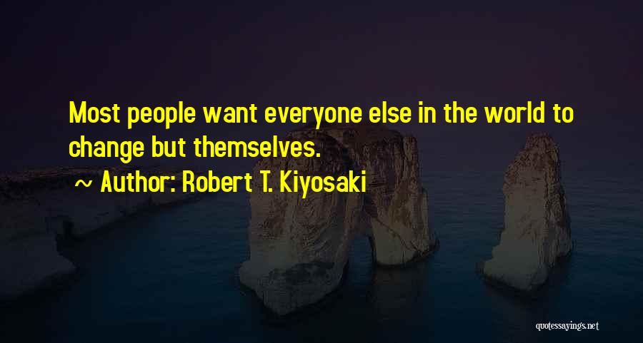 Robert T. Kiyosaki Quotes: Most People Want Everyone Else In The World To Change But Themselves.