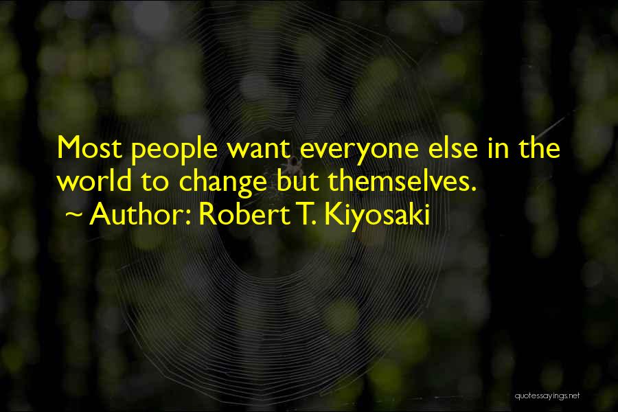 Robert T. Kiyosaki Quotes: Most People Want Everyone Else In The World To Change But Themselves.