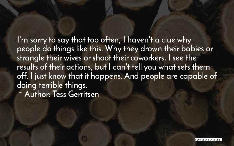 Tess Gerritsen Quotes: I'm Sorry To Say That Too Often, I Haven't A Clue Why People Do Things Like This. Why They Drown