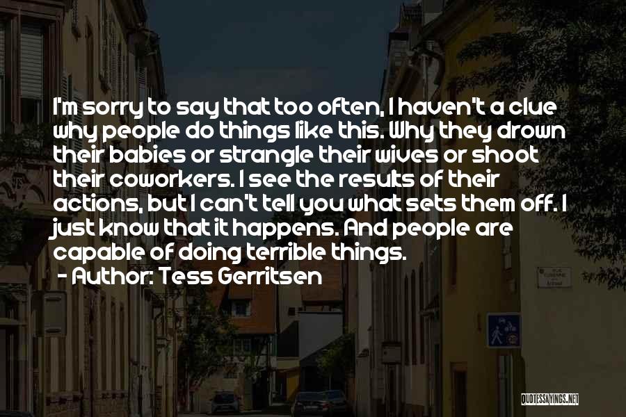 Tess Gerritsen Quotes: I'm Sorry To Say That Too Often, I Haven't A Clue Why People Do Things Like This. Why They Drown