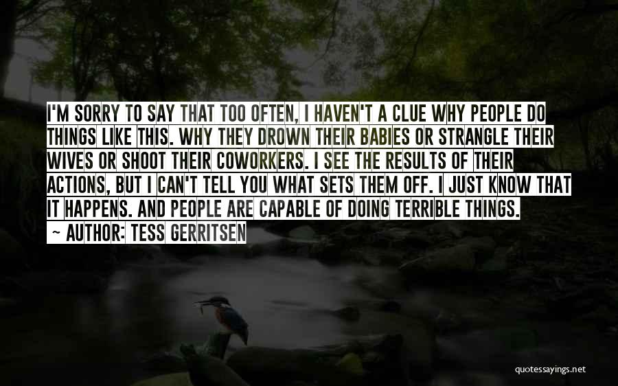 Tess Gerritsen Quotes: I'm Sorry To Say That Too Often, I Haven't A Clue Why People Do Things Like This. Why They Drown