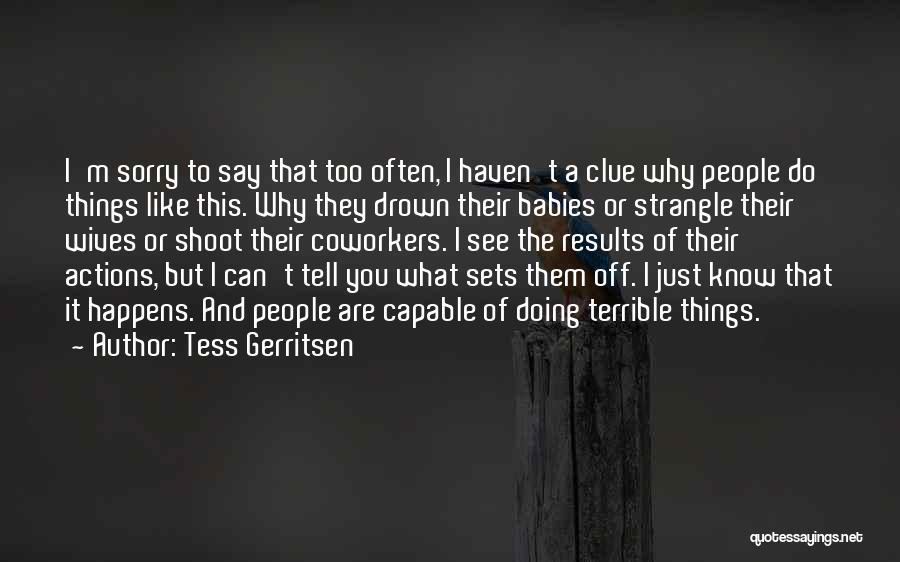 Tess Gerritsen Quotes: I'm Sorry To Say That Too Often, I Haven't A Clue Why People Do Things Like This. Why They Drown