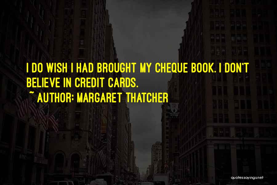 Margaret Thatcher Quotes: I Do Wish I Had Brought My Cheque Book. I Don't Believe In Credit Cards.