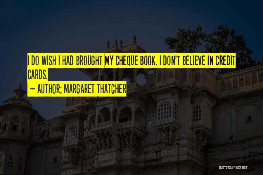 Margaret Thatcher Quotes: I Do Wish I Had Brought My Cheque Book. I Don't Believe In Credit Cards.