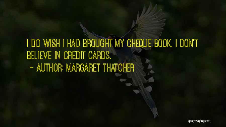 Margaret Thatcher Quotes: I Do Wish I Had Brought My Cheque Book. I Don't Believe In Credit Cards.