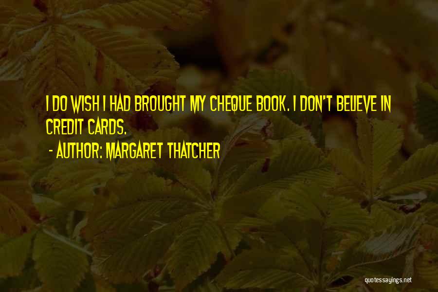 Margaret Thatcher Quotes: I Do Wish I Had Brought My Cheque Book. I Don't Believe In Credit Cards.