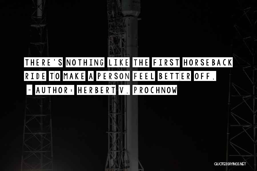 Herbert V. Prochnow Quotes: There's Nothing Like The First Horseback Ride To Make A Person Feel Better Off.