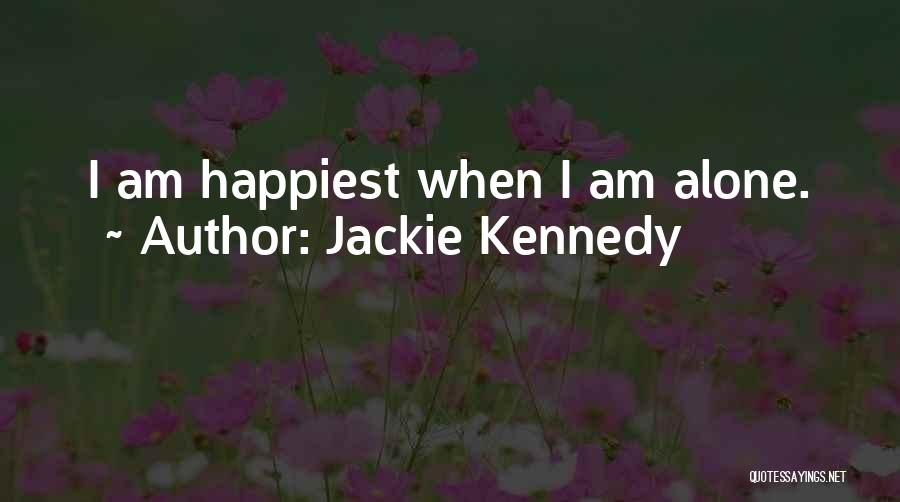 Jackie Kennedy Quotes: I Am Happiest When I Am Alone.