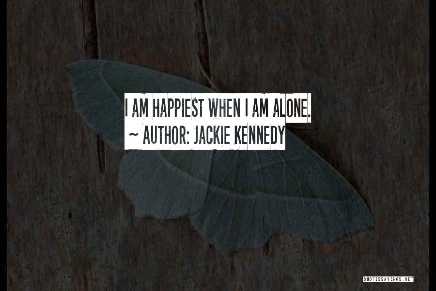 Jackie Kennedy Quotes: I Am Happiest When I Am Alone.