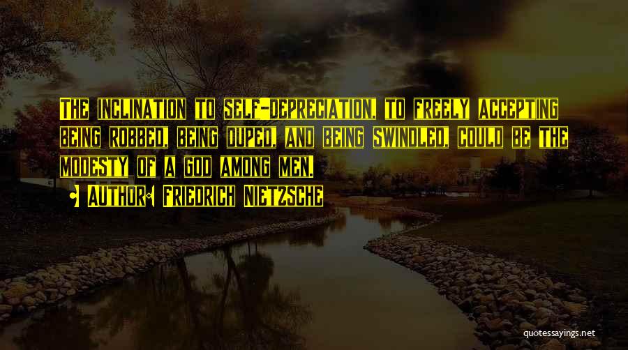 Friedrich Nietzsche Quotes: The Inclination To Self-depreciation, To Freely Accepting Being Robbed, Being Duped, And Being Swindled, Could Be The Modesty Of A