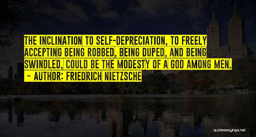 Friedrich Nietzsche Quotes: The Inclination To Self-depreciation, To Freely Accepting Being Robbed, Being Duped, And Being Swindled, Could Be The Modesty Of A