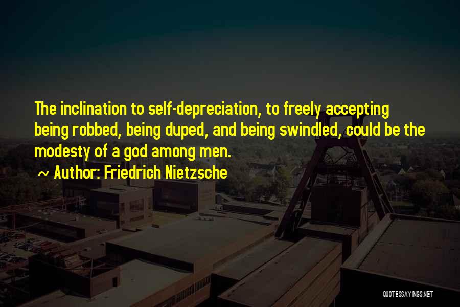 Friedrich Nietzsche Quotes: The Inclination To Self-depreciation, To Freely Accepting Being Robbed, Being Duped, And Being Swindled, Could Be The Modesty Of A