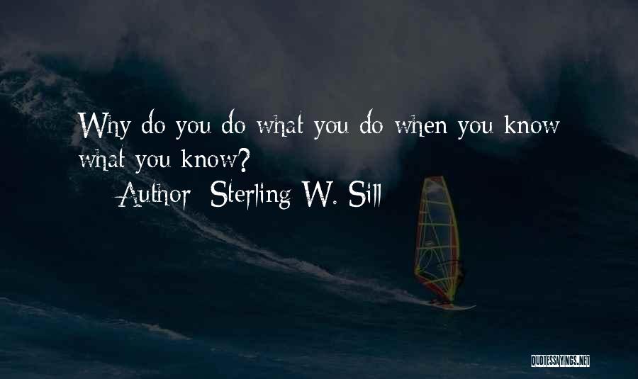 Sterling W. Sill Quotes: Why Do You Do What You Do When You Know What You Know?