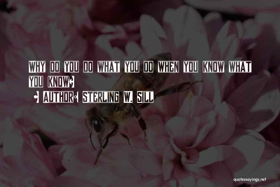 Sterling W. Sill Quotes: Why Do You Do What You Do When You Know What You Know?