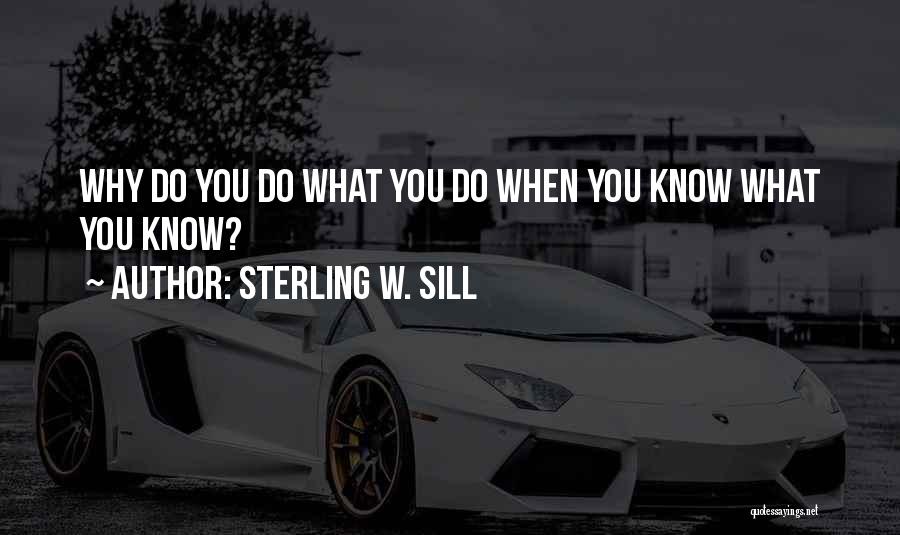 Sterling W. Sill Quotes: Why Do You Do What You Do When You Know What You Know?