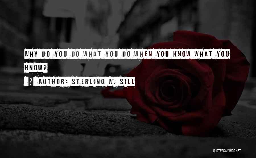 Sterling W. Sill Quotes: Why Do You Do What You Do When You Know What You Know?