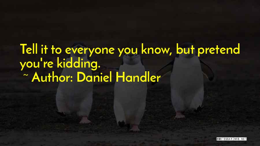 Daniel Handler Quotes: Tell It To Everyone You Know, But Pretend You're Kidding.