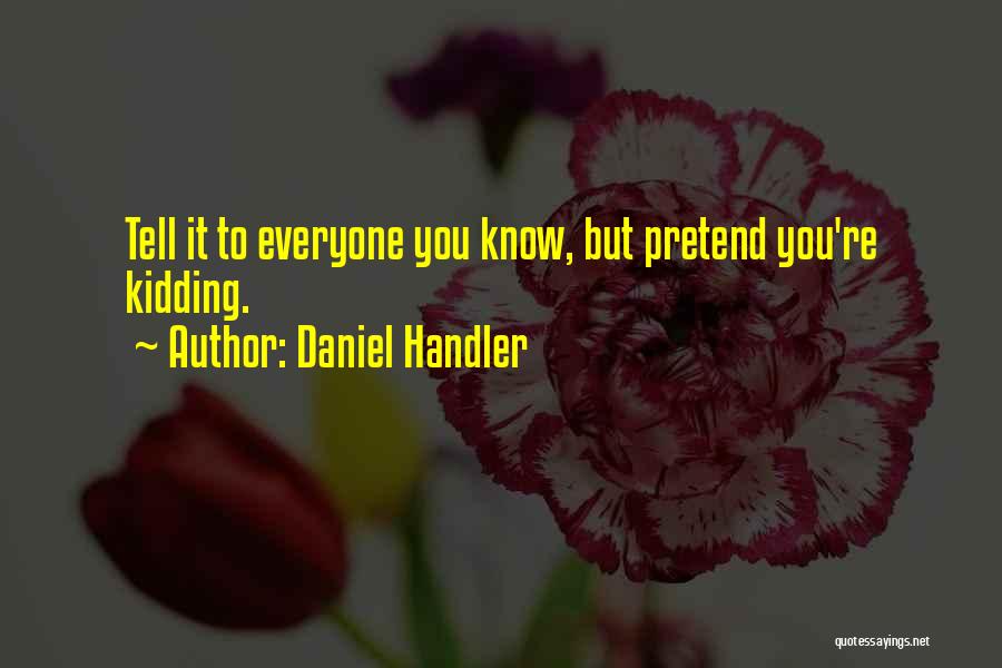 Daniel Handler Quotes: Tell It To Everyone You Know, But Pretend You're Kidding.