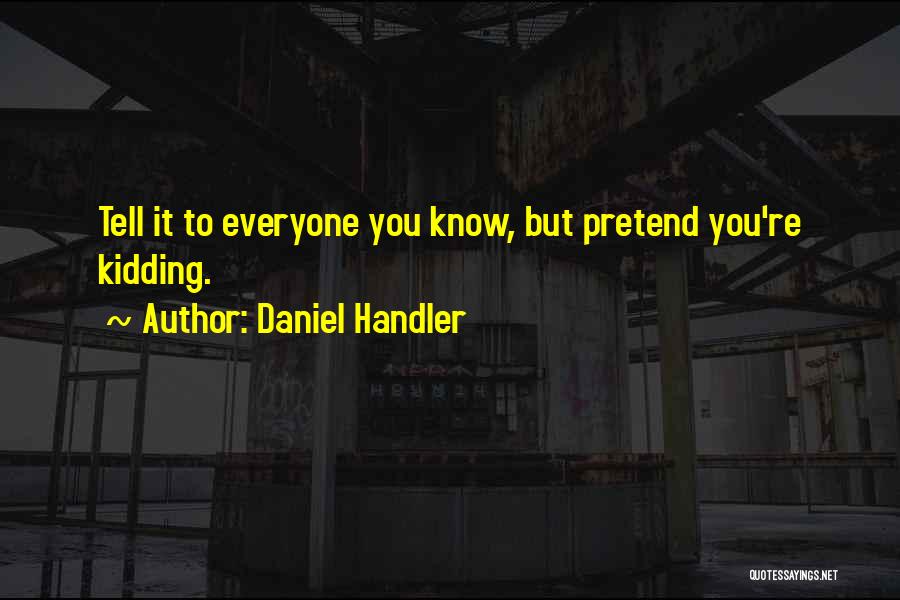 Daniel Handler Quotes: Tell It To Everyone You Know, But Pretend You're Kidding.