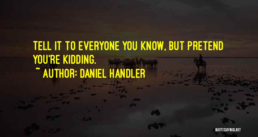 Daniel Handler Quotes: Tell It To Everyone You Know, But Pretend You're Kidding.